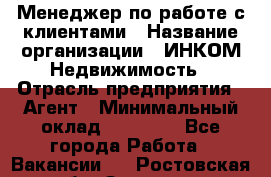 Менеджер по работе с клиентами › Название организации ­ ИНКОМ-Недвижимость › Отрасль предприятия ­ Агент › Минимальный оклад ­ 60 000 - Все города Работа » Вакансии   . Ростовская обл.,Зверево г.